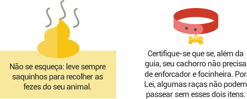 No se esquea: leve sempre saquinhos para recolher as fezes do seu animal. Certifique-se que se, alm da guia, seu cachorro no precisa de enforcador e focinheira. Por Lei, algumas raas no podem passear sem esses dois itens.